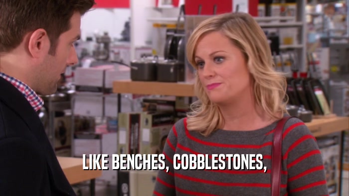 LIKE BENCHES, COBBLESTONES,  