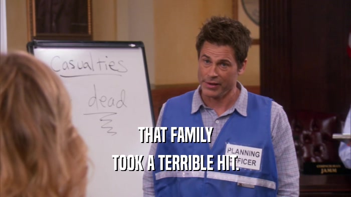 THAT FAMILY TOOK A TERRIBLE HIT. 