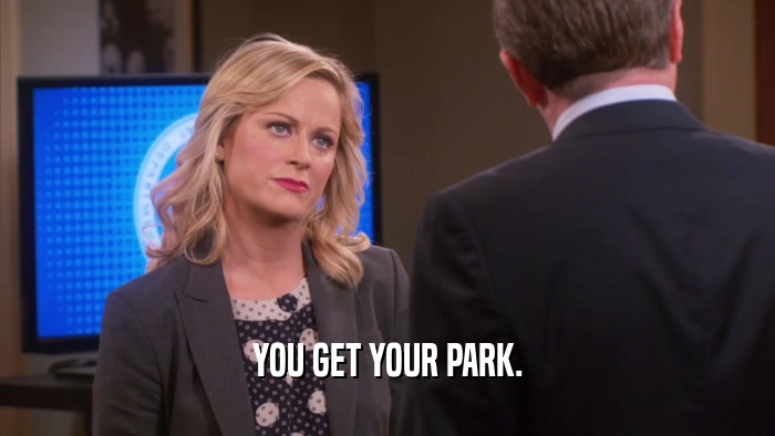 YOU GET YOUR PARK.  