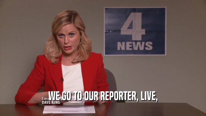WE GO TO OUR REPORTER, LIVE,  