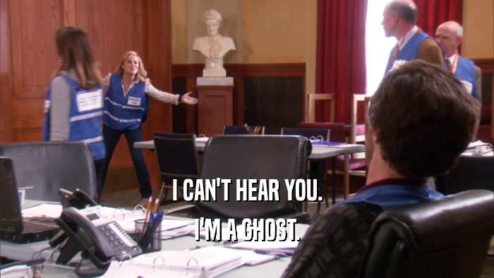 I CAN'T HEAR YOU. I'M A GHOST. 