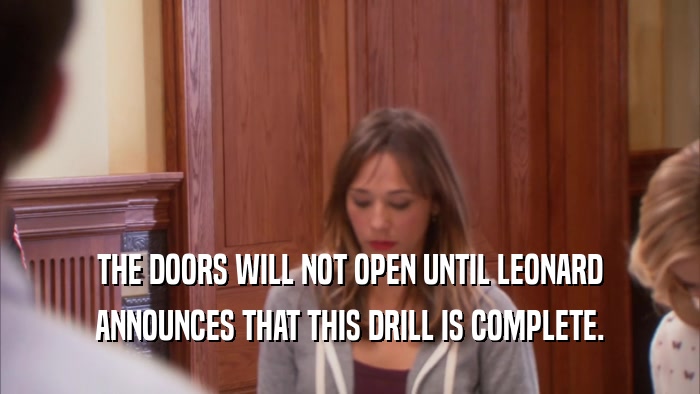 THE DOORS WILL NOT OPEN UNTIL LEONARD
 ANNOUNCES THAT THIS DRILL IS COMPLETE.
 