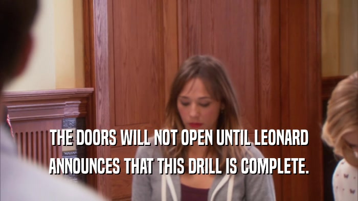 THE DOORS WILL NOT OPEN UNTIL LEONARD ANNOUNCES THAT THIS DRILL IS COMPLETE. 