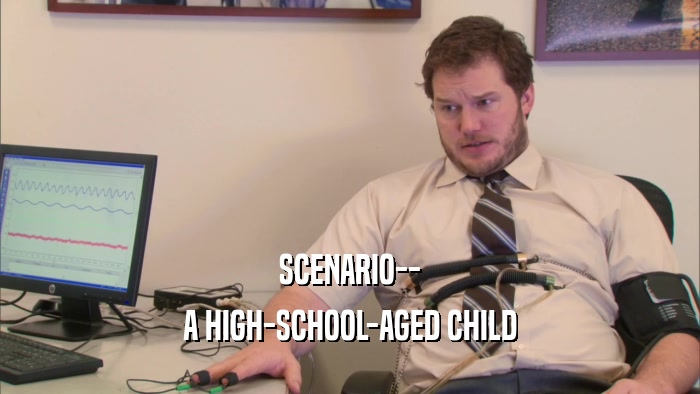 SCENARIO-- A HIGH-SCHOOL-AGED CHILD 