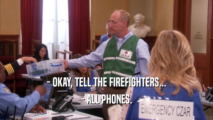 - OKAY, TELL THE FIREFIGHTERS... - ALL PHONES. 