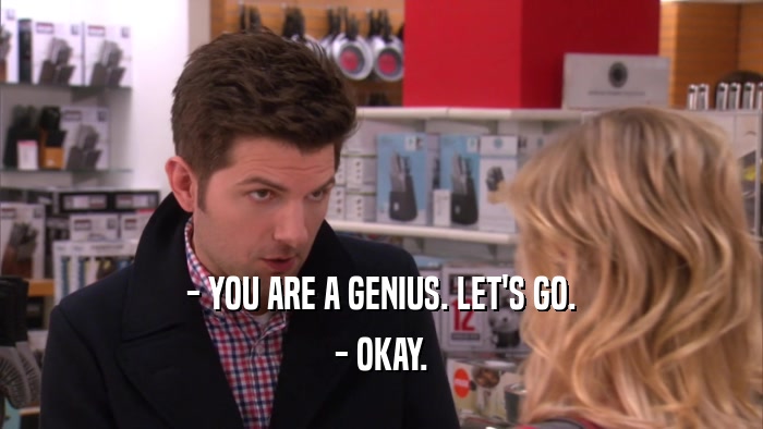 - YOU ARE A GENIUS. LET'S GO. - OKAY. 