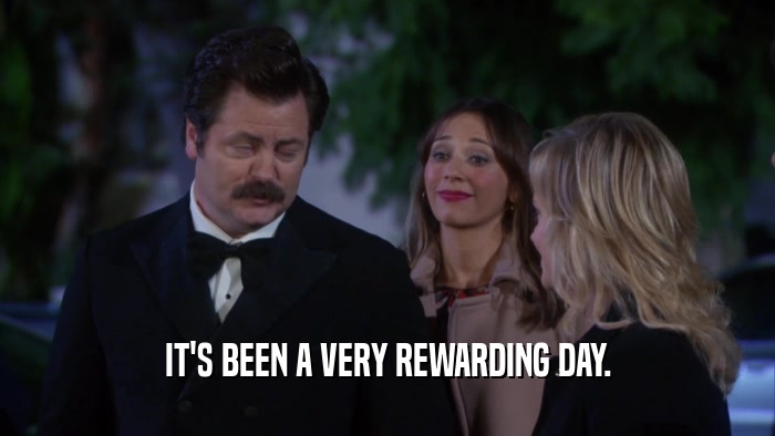 IT'S BEEN A VERY REWARDING DAY.  