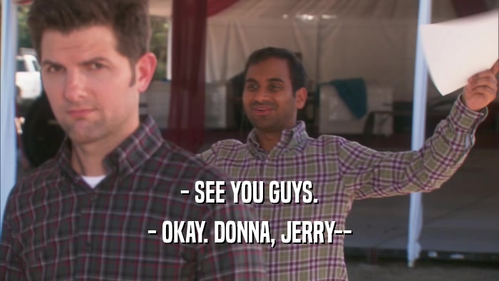- SEE YOU GUYS. - OKAY. DONNA, JERRY-- 