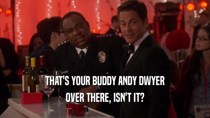 THAT'S YOUR BUDDY ANDY DWYER OVER THERE, ISN'T IT? 
