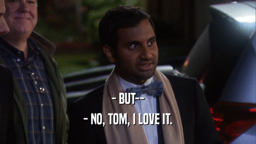 - BUT-- - NO, TOM, I LOVE IT. 