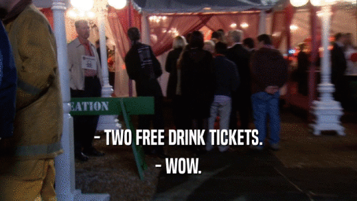 - TWO FREE DRINK TICKETS. - WOW. 