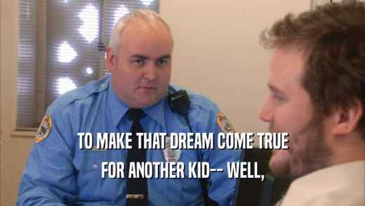 TO MAKE THAT DREAM COME TRUE FOR ANOTHER KID-- WELL, 