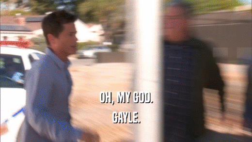 OH, MY GOD. GAYLE. 