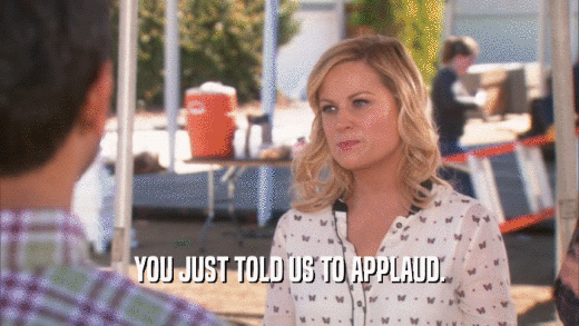 YOU JUST TOLD US TO APPLAUD.  