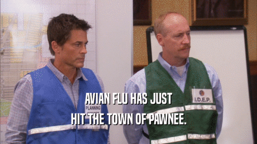 AVIAN FLU HAS JUST HIT THE TOWN OF PAWNEE. 