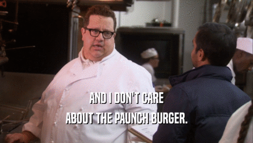 AND I DON'T CARE ABOUT THE PAUNCH BURGER. 
