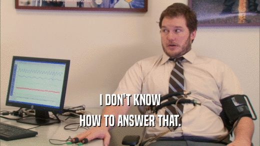 I DON'T KNOW HOW TO ANSWER THAT. 