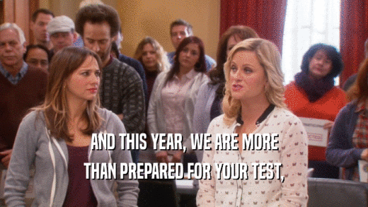 AND THIS YEAR, WE ARE MORE THAN PREPARED FOR YOUR TEST, 