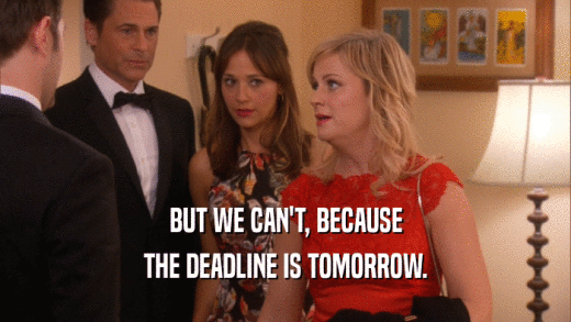 BUT WE CAN'T, BECAUSE
 THE DEADLINE IS TOMORROW.
 