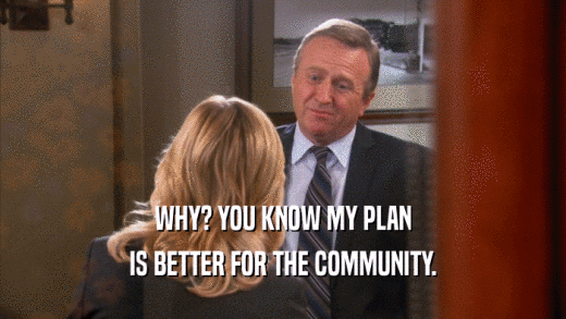 WHY? YOU KNOW MY PLAN IS BETTER FOR THE COMMUNITY. 