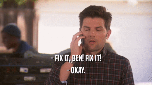 - FIX IT, BEN! FIX IT! - OKAY. 