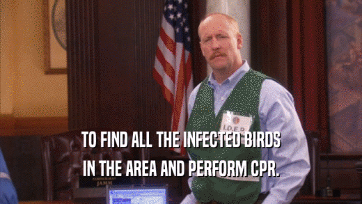 TO FIND ALL THE INFECTED BIRDS
 IN THE AREA AND PERFORM CPR.
 