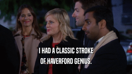 I HAD A CLASSIC STROKE OF HAVERFORD GENIUS. 