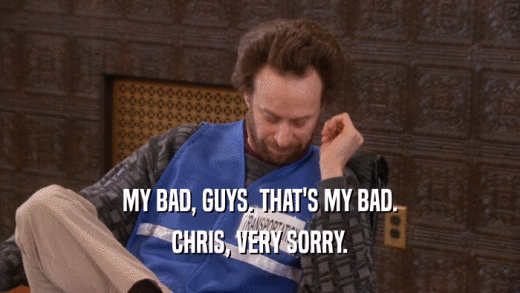 MY BAD, GUYS. THAT'S MY BAD. CHRIS, VERY SORRY. 