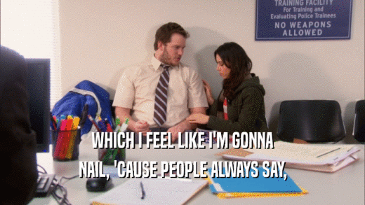 WHICH I FEEL LIKE I'M GONNA NAIL, 'CAUSE PEOPLE ALWAYS SAY, 