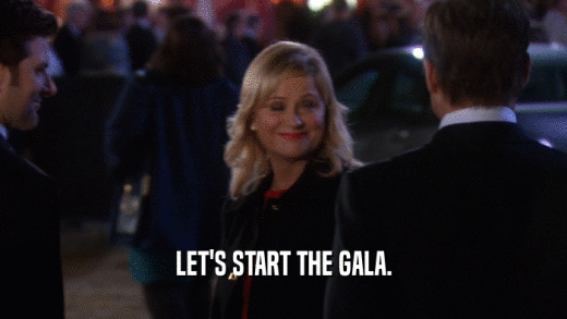 LET'S START THE GALA.  