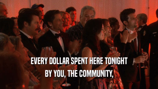 EVERY DOLLAR SPENT HERE TONIGHT BY YOU, THE COMMUNITY, 