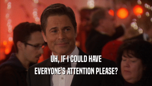 UH, IF I COULD HAVE EVERYONE'S ATTENTION PLEASE? 