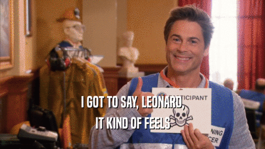 I GOT TO SAY, LEONARD, IT KIND OF FEELS 