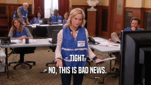 - TIGHT. - NO, THIS IS BAD NEWS. 
