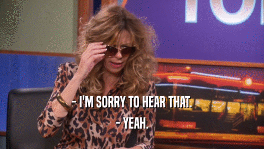 - I'M SORRY TO HEAR THAT. - YEAH. 