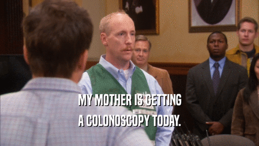 MY MOTHER IS GETTING A COLONOSCOPY TODAY. 