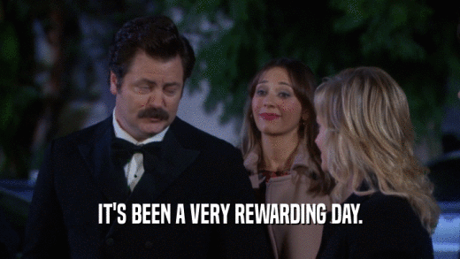 IT'S BEEN A VERY REWARDING DAY.  