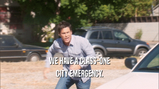 WE HAVE A CLASS-ONE CITY EMERGENCY. 
