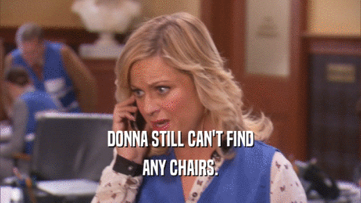 DONNA STILL CAN'T FIND ANY CHAIRS. 