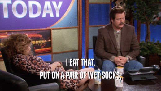 I EAT THAT, PUT ON A PAIR OF WET SOCKS, 