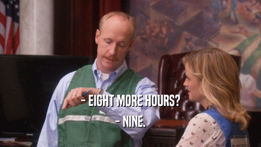 - EIGHT MORE HOURS? - NINE. 