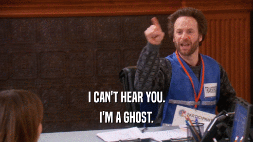 I CAN'T HEAR YOU. I'M A GHOST. 