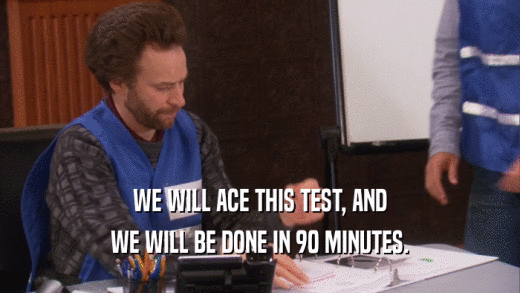 WE WILL ACE THIS TEST, AND WE WILL BE DONE IN 90 MINUTES. 