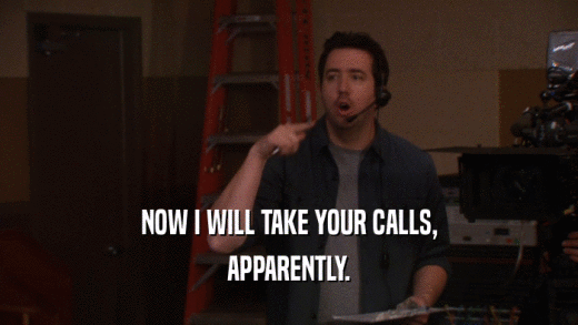 NOW I WILL TAKE YOUR CALLS, APPARENTLY. 