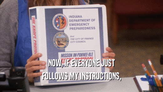 NOW, IF EVERYONE JUST FOLLOWS MY INSTRUCTIONS, 