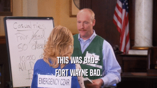 THIS WAS BAD-- FORT WAYNE BAD. 