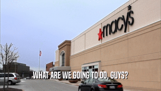 WHAT ARE WE GOING TO DO, GUYS?  