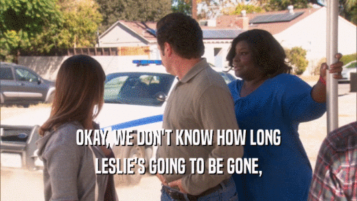 OKAY, WE DON'T KNOW HOW LONG LESLIE'S GOING TO BE GONE, 