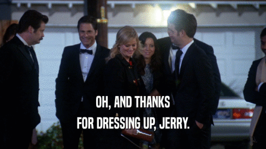 OH, AND THANKS FOR DRESSING UP, JERRY. 