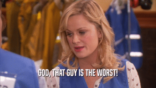 GOD, THAT GUY IS THE WORST!  